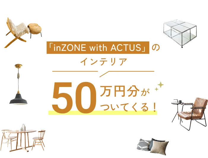 「inZONE with ACTUS」のインテリア50万円分がついてくる