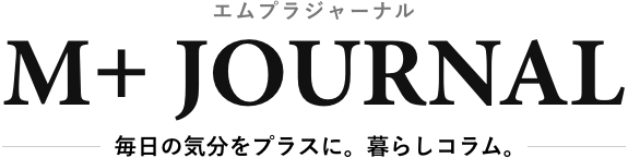 M+ JOURNAL（エムプラジャーナル） 毎日の気分をプラスに。暮らしコラム。