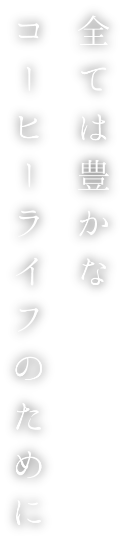 全ては豊かなコーヒーライフのために