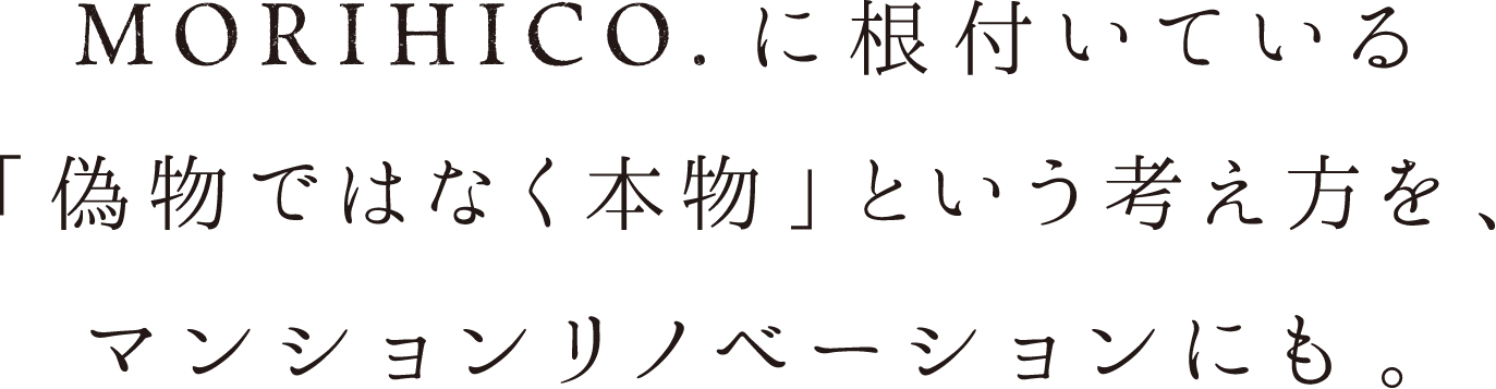 MORIHICO.に根付いている「偽物ではなく本物」という考え方を、マンションリノベーションにも。