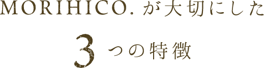 morihico.が大切にした3つの特徴